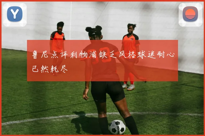 鲁尼点评利物浦缺乏风格球迷耐心已然耗尽