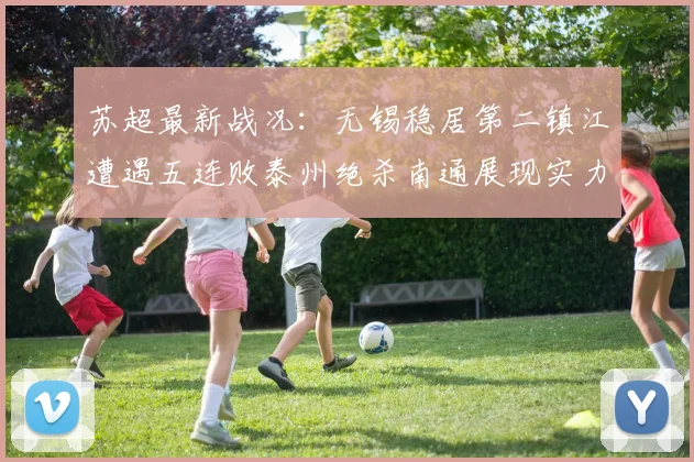 苏超最新战况：无锡稳居第二镇江遭遇五连败泰州绝杀南通展现实力