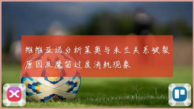 维维亚诺分析莱奥与米兰关系破裂原因及魔笛过度消耗现象