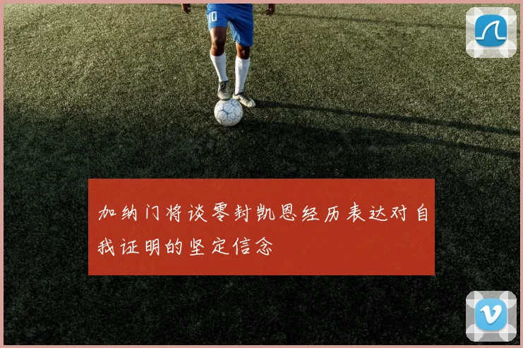加纳门将谈零封凯恩经历表达对自我证明的坚定信念