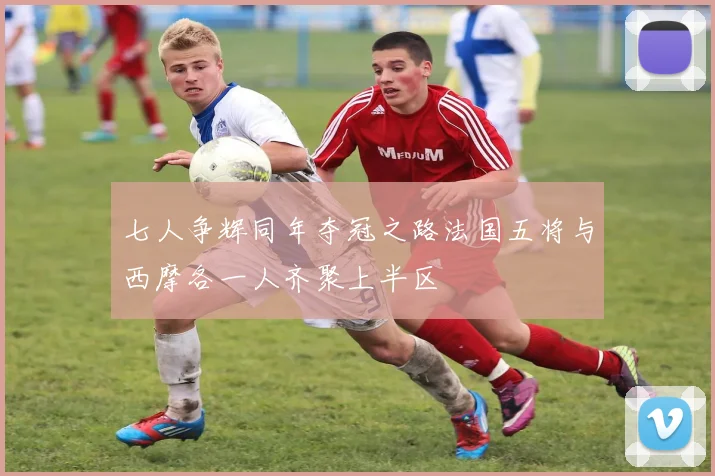 七人争辉同年夺冠之路法国五将与西摩各一人齐聚上半区