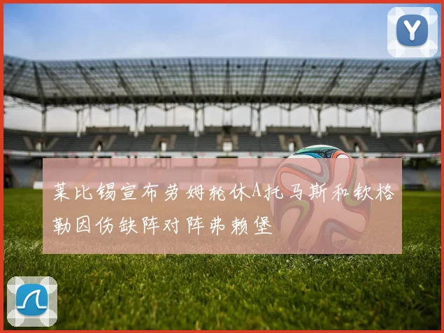莱比锡宣布劳姆轮休A托马斯和钦格勒因伤缺阵对阵弗赖堡