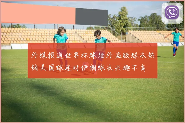 外媒报道世界杯球场外盗版球衣热销美国球迷对伊朗球衣兴趣不高